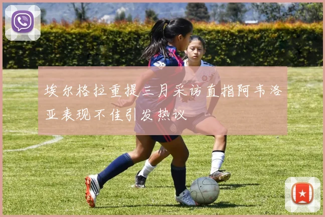 埃尔格拉重提三月采访直指阿韦洛亚表现不佳引发热议