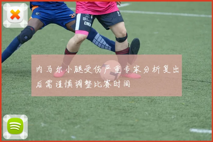 内马尔小腿受伤严重专家分析复出后需谨慎调整比赛时间