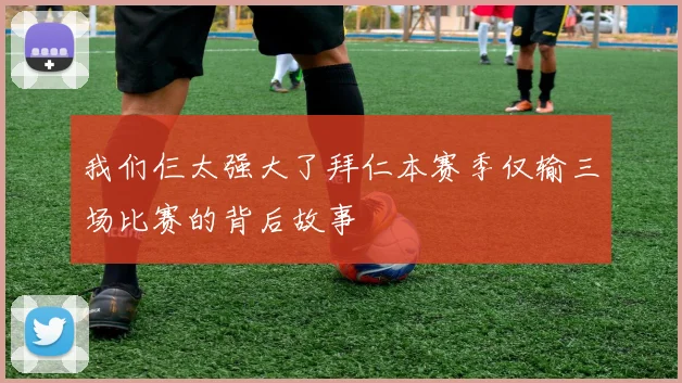 我们仨太强大了拜仁本赛季仅输三场比赛的背后故事