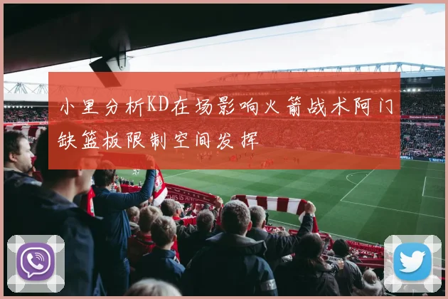 小里分析KD在场影响火箭战术阿门缺篮板限制空间发挥